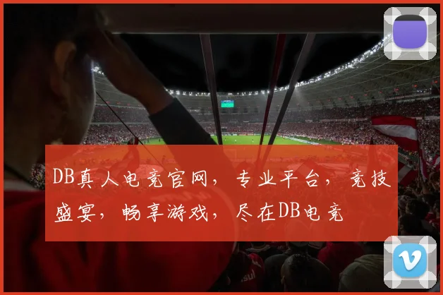 DB真人电竞官网，专业平台，竞技盛宴，畅享游戏，尽在DB电竞