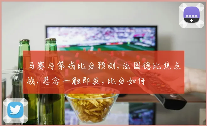 马赛与第戎比分预测,法国德比焦点战,悬念一触即发,比分如何