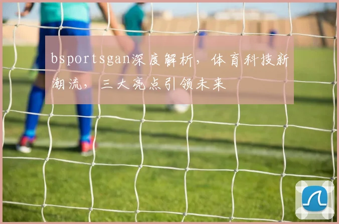bsportsgan深度解析,体育科技新潮流,三大亮点引领未来
