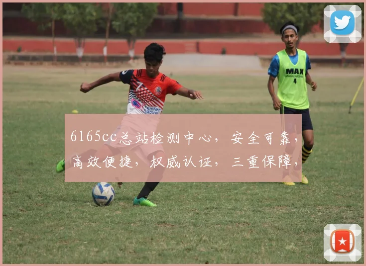 6165cc总站检测中心，安全可靠，高效便捷，权威认证，三重保障，值得信赖