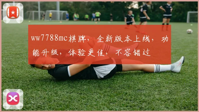ww7788mc棋牌，全新版本上线，功能升级，体验更佳，不容错过